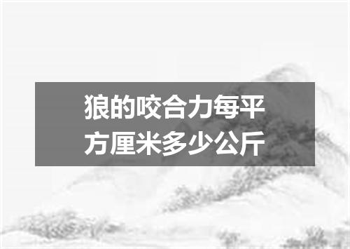 狼的咬合力每平方厘米多少公斤