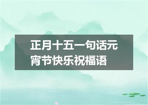 正月十五一句话元宵节快乐祝福语