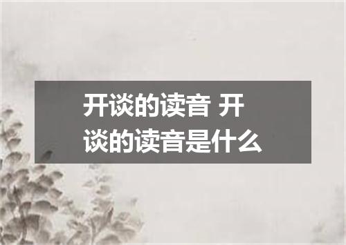 开谈的读音 开谈的读音是什么