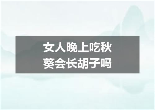 女人晚上吃秋葵会长胡子吗