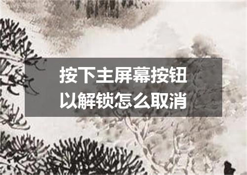 按下主屏幕按钮以解锁怎么取消