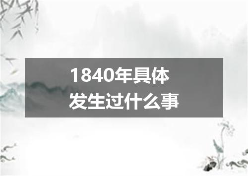 1840年具体发生过什么事