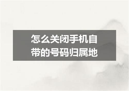 怎么关闭手机自带的号码归属地