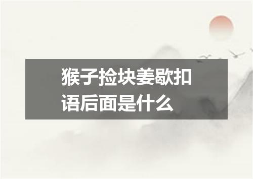 猴子捡块姜歇扣语后面是什么