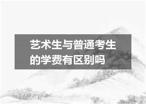 艺术生与普通考生的学费有区别吗