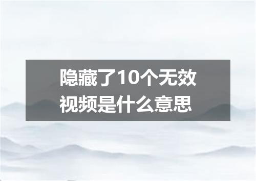 隐藏了10个无效视频是什么意思