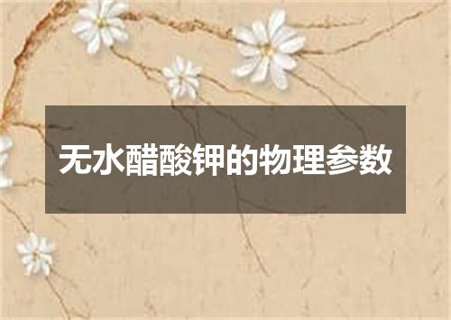 无水醋酸钾的物理参数