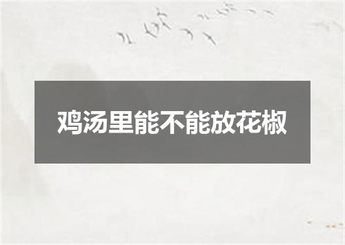 鸡汤里能不能放花椒