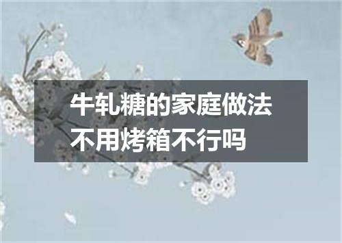 牛轧糖的家庭做法不用烤箱不行吗