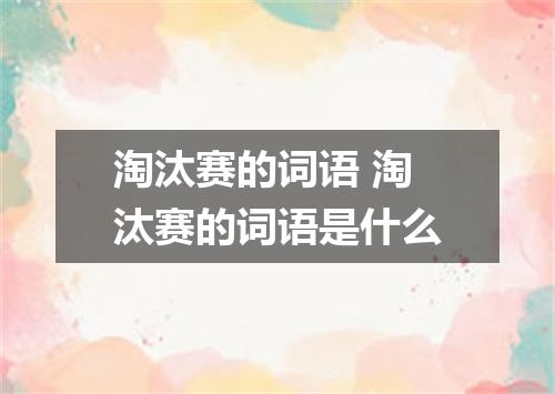 淘汰赛的词语 淘汰赛的词语是什么