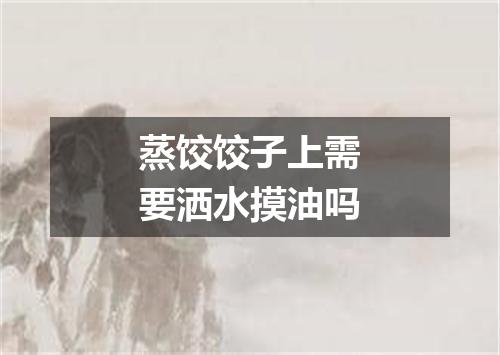 蒸饺饺子上需要洒水摸油吗