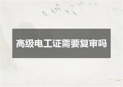 高级电工证需要复审吗