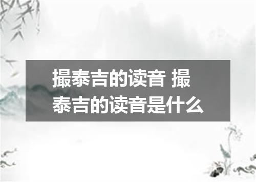 撮泰吉的读音 撮泰吉的读音是什么