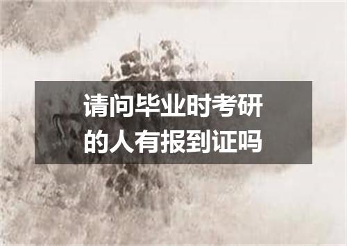 请问毕业时考研的人有报到证吗