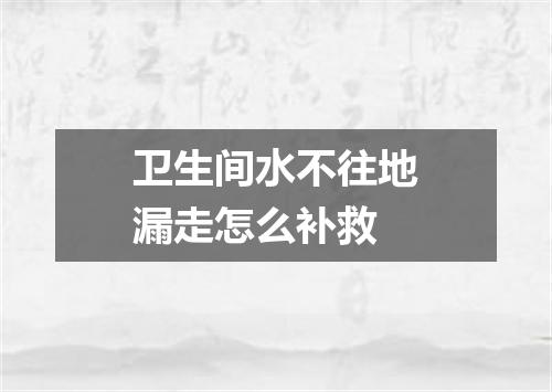 卫生间水不往地漏走怎么补救