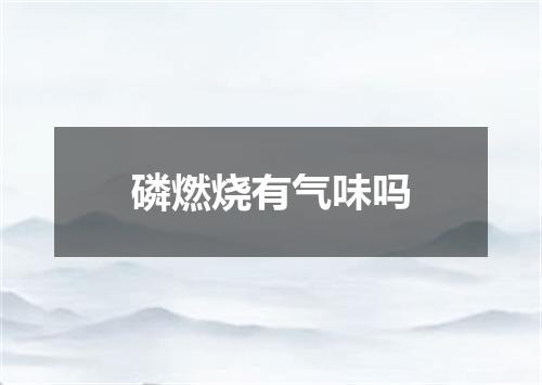 磷燃烧有气味吗