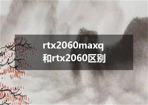 rtx2060maxq和rtx2060区别