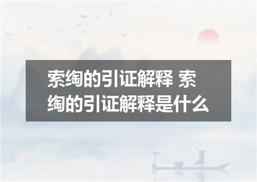 索绹的引证解释 索绹的引证解释是什么