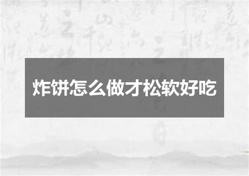 炸饼怎么做才松软好吃