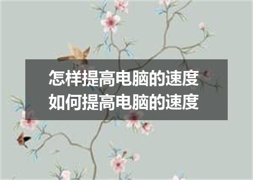 怎样提高电脑的速度 如何提高电脑的速度
