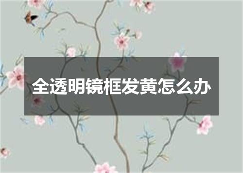 全透明镜框发黄怎么办