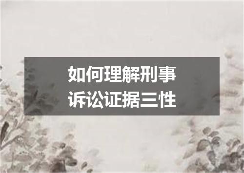 如何理解刑事诉讼证据三性