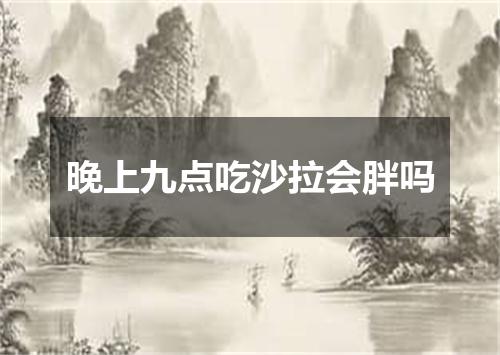 晚上九点吃沙拉会胖吗