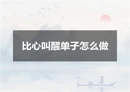 比心叫醒单子怎么做