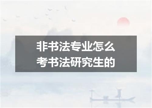 非书法专业怎么考书法研究生的