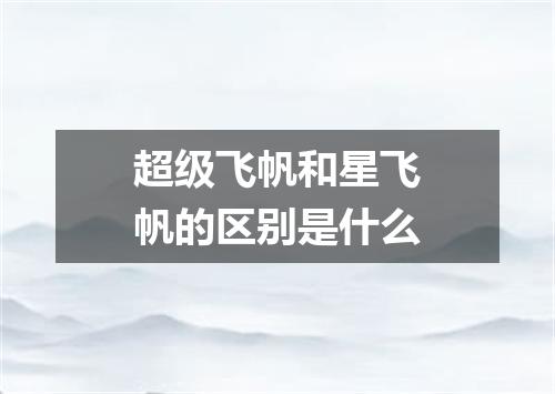 超级飞帆和星飞帆的区别是什么