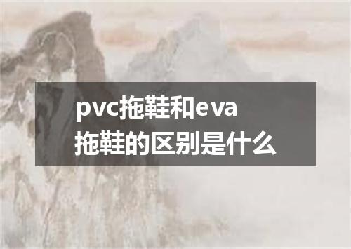 pvc拖鞋和eva拖鞋的区别是什么