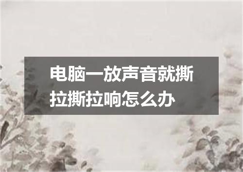 电脑一放声音就撕拉撕拉响怎么办