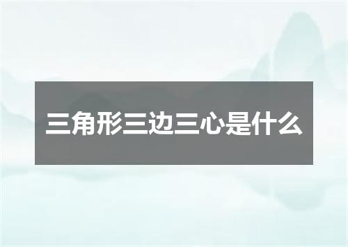 三角形三边三心是什么