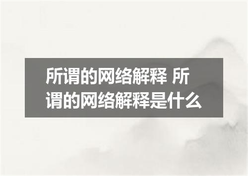 所谓的网络解释 所谓的网络解释是什么
