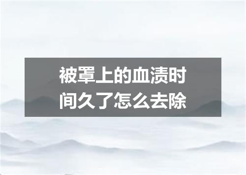 被罩上的血渍时间久了怎么去除