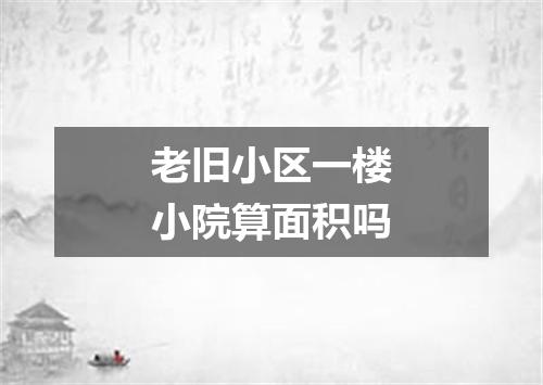 老旧小区一楼小院算面积吗