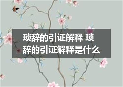 琐辞的引证解释 琐辞的引证解释是什么