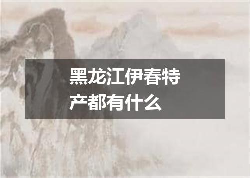 黑龙江伊春特产都有什么