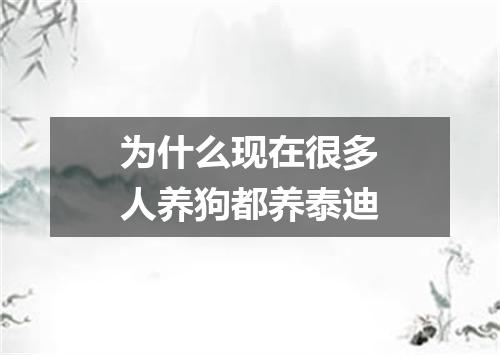 为什么现在很多人养狗都养泰迪