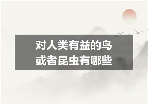 对人类有益的鸟或者昆虫有哪些