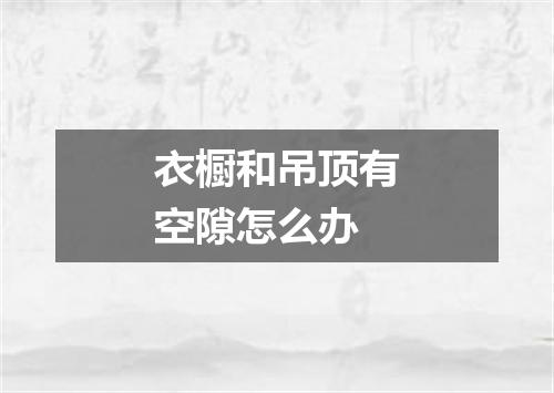 衣橱和吊顶有空隙怎么办
