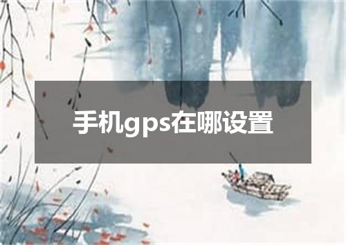 手机gps在哪设置