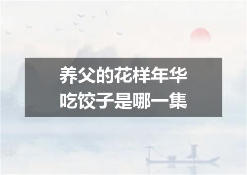 养父的花样年华吃饺子是哪一集