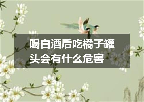 喝白酒后吃橘子罐头会有什么危害