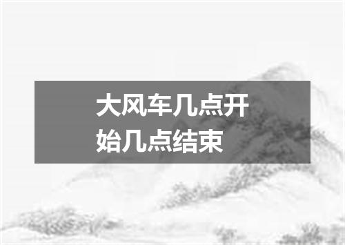 大风车几点开始几点结束