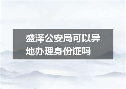 盛泽公安局可以异地办理身份证吗