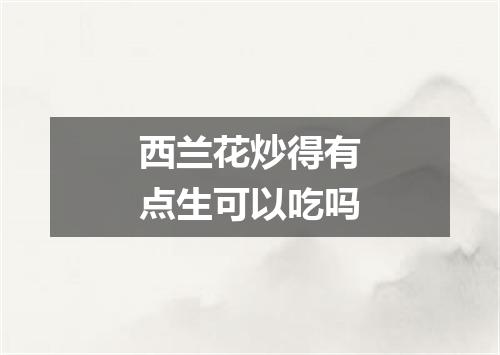 西兰花炒得有点生可以吃吗