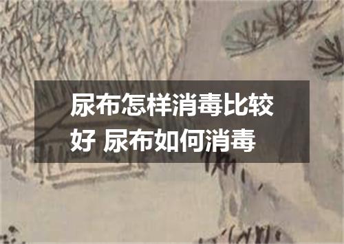 尿布怎样消毒比较好 尿布如何消毒