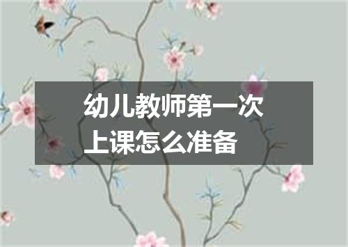 幼儿教师第一次上课怎么准备