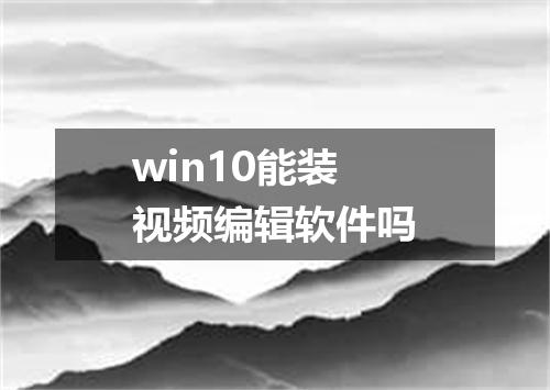 win10能装视频编辑软件吗